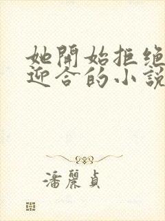 她开始拒绝慢迎迎合的小说