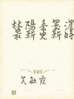 林阳秦墨浓小说最新更新时间