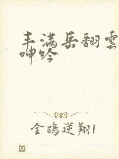 丰满岳翻云覆雨呻吟