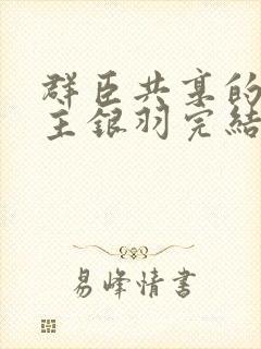 群臣共享的小公主银羽完结了吗