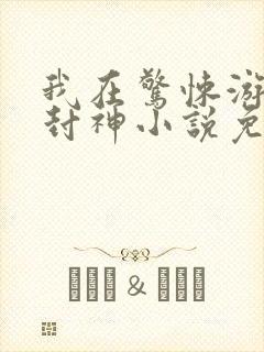 我在惊悚游戏里封神小说免费阅读