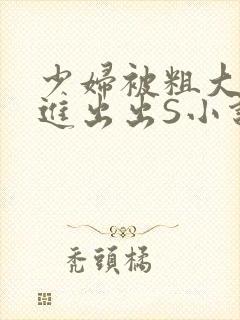 少妇被粗大猛进进出出S小说