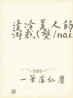 《清冷美人的神奇游戏(双/nai)抹茶冰沙》小说封面