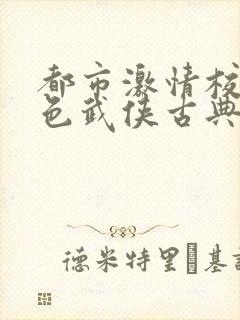 都市激情校园春色武侠古典