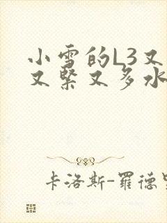 小雪的L3又嫩又紧又多水图
