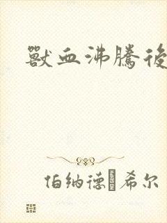兽血沸腾后传