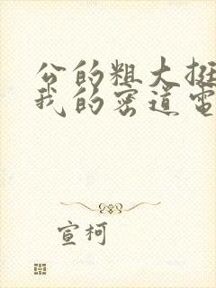 公的粗大挺进了我的密道电影院