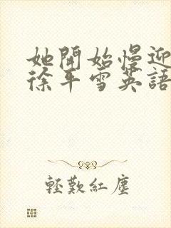 她开始慢迎迎合徐平雪英语