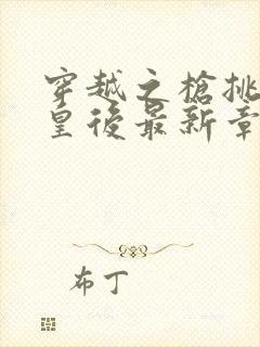 穿越之枪挑长孙皇后最新章节