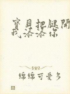 宝贝把腿开大让我添添你