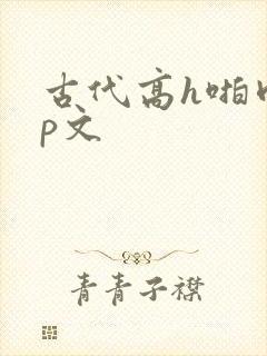 古代高h啪肉np文