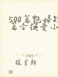 500篇艳妇短篇合换爱小说