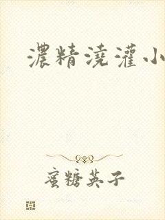 浓精浇灌小白花