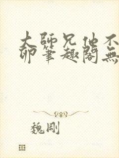 大师兄他不停产卵笔趣阁无弹窗