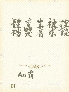 体育生被捏蛋掏裆哭着求饶