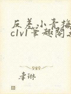 反差小青梅不经c1v1笔趣阁无弹窗