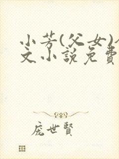 小芳(父女)全文小说免费阅读