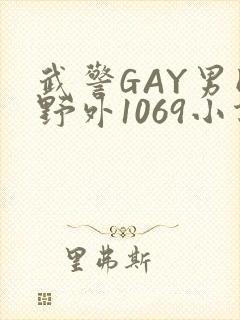 武警GAY男同野外1069小说