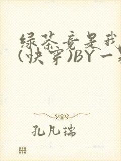 绿茶竟是我自己(快穿)BY一颗栗子