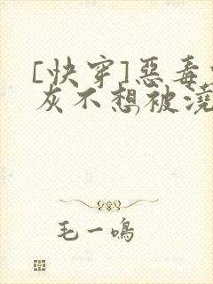 [快穿]恶毒炮灰不想被浇灌
