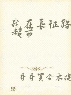 我在长征路上开超市