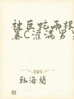 被巨蛇两根强制暴C灌满男男漫画封面