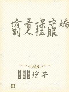 偷看保守娇妻被别人征服