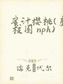 蜜汁樱桃(产乳 校园 nph)