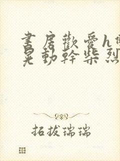 书房欢爱h双乳晃动干柴烈火