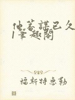 他蓄谋已久1v1笔趣阁