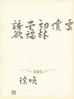 诱子初偿云雨孽欲福林