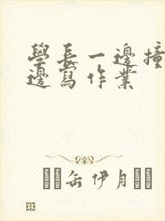 学长一边撞我一边写作业