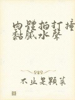 肉体拍打撞击出黏腻水声