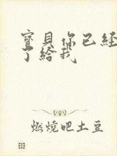 宝贝你已经长大了给我