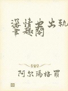 深情也出轨by笔趣阁