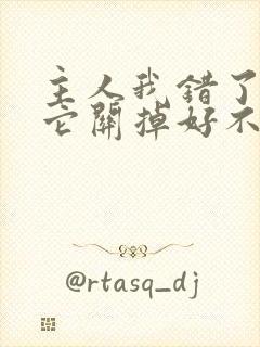 主人我错了请把它关掉好不好