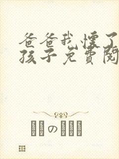 爸爸我怀了你的孩子免费阅读