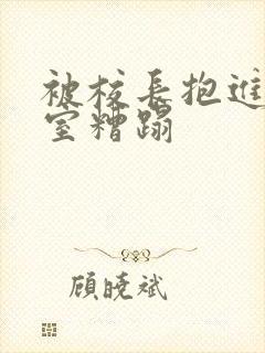 被校长抱进办公室糟蹋