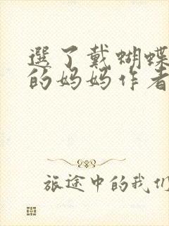 选了戴蝴蝶面具的妈妈作者是谁