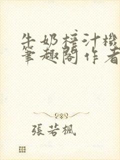 牛奶榨汁机po笔趣阁作者
