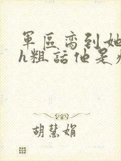 军区脔到她哭hh粗话他是疯批