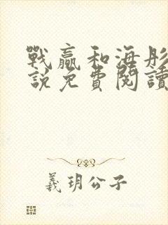 战赢和海彤的小说免费阅读无弹窗