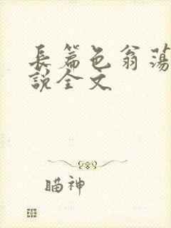 长篇色翁荡熄小说全文