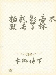 拍戏影帝不小心就去了林