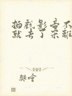 拍戏影帝不小心就去了宋离