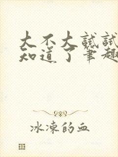 大不大试试不就知道了笔趣阁