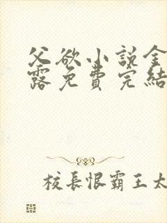 父欲小说金银花露免费完结笔趣阁