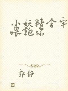 小妖精含牢了我喂饱你