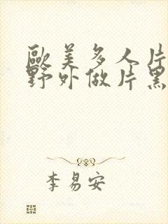 欧美多人片高潮野外做片黑人