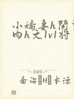 小娇妻h开荤粗肉h文1v1将军
